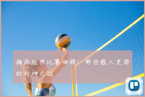 梅西经典比赛回顾:那些载入史册的封神之战