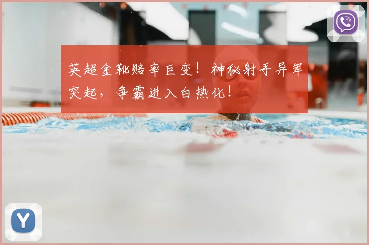 英超金靴赔率巨变!神秘射手异军突起,争霸进入白热化!