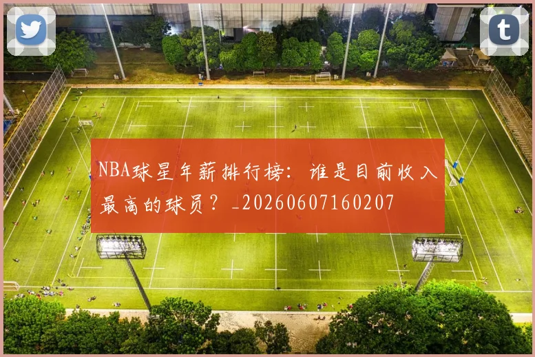 NBA球星年薪排行榜:谁是目前收入最高的球员?_20260607160207