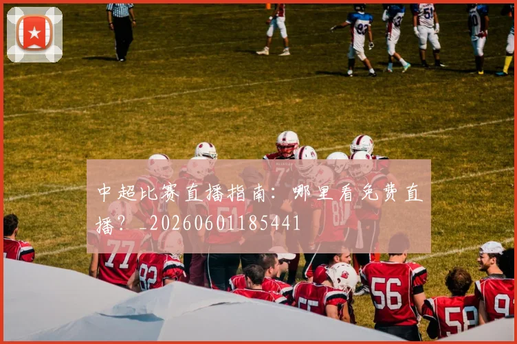 中超比赛直播指南：哪里看免费直播？_20260601185441
