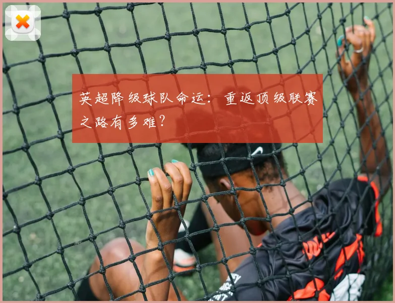 英超降级球队命运：重返顶级联赛之路有多难？