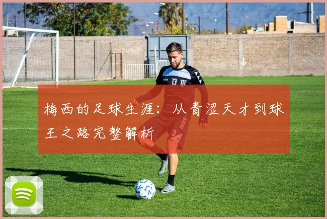 梅西的足球生涯：从青涩天才到球王之路完整解析