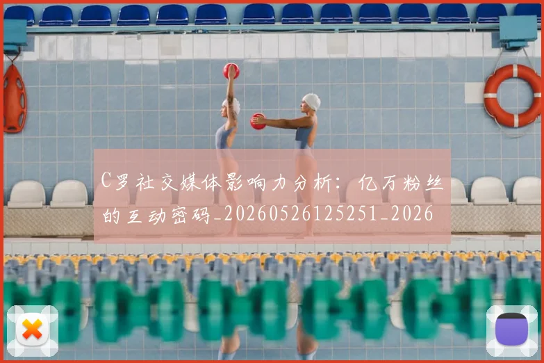 C罗社交媒体影响力分析:亿万粉丝的互动密码_20260526125251_20260606165446