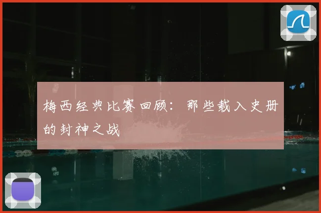 梅西经典比赛回顾：那些载入史册的封神之战