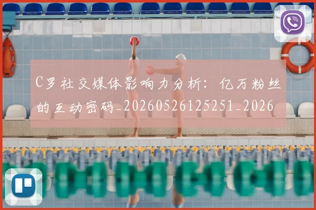 C罗社交媒体影响力分析：亿万粉丝的互动密码_20260526125251_20260606165446
